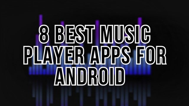 8 Best Music Player Apps for Android